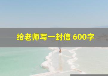 给老师写一封信 600字